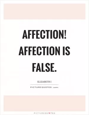 Affection! Affection is false Picture Quote #1