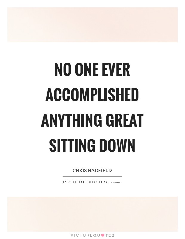 No one ever accomplished anything great sitting down Picture Quote #1