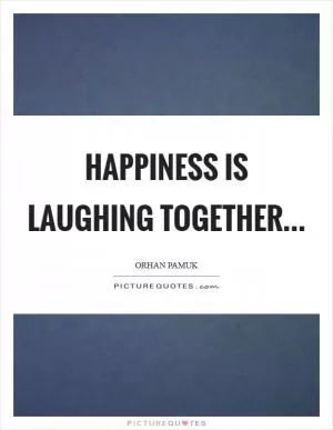 Happiness is laughing together Picture Quote #1
