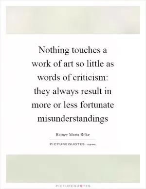 Nothing touches a work of art so little as words of criticism: they always result in more or less fortunate misunderstandings Picture Quote #1