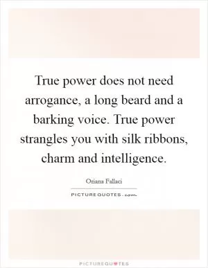 True power does not need arrogance, a long beard and a barking voice. True power strangles you with silk ribbons, charm and intelligence Picture Quote #1