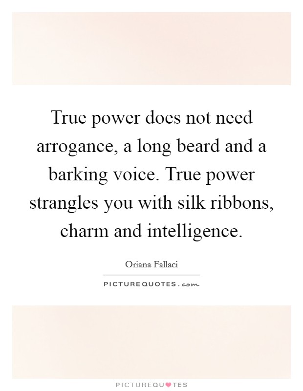 True power does not need arrogance, a long beard and a barking voice. True power strangles you with silk ribbons, charm and intelligence Picture Quote #1