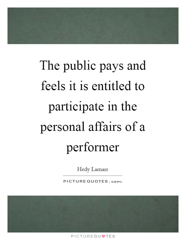 The public pays and feels it is entitled to participate in the personal affairs of a performer Picture Quote #1