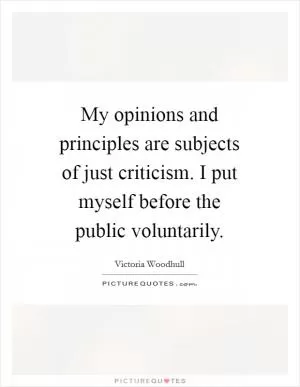 My opinions and principles are subjects of just criticism. I put myself before the public voluntarily Picture Quote #1