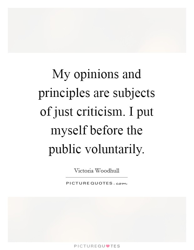 My opinions and principles are subjects of just criticism. I put myself before the public voluntarily Picture Quote #1