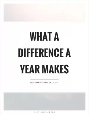 What a difference a year makes Picture Quote #1