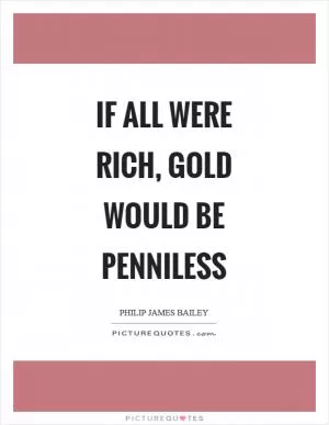If all were rich, gold would be penniless Picture Quote #1