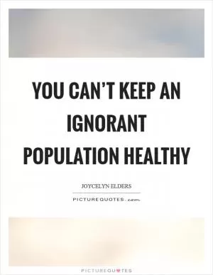 You can’t keep an ignorant population healthy Picture Quote #1