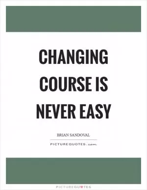 Changing course is never easy Picture Quote #1