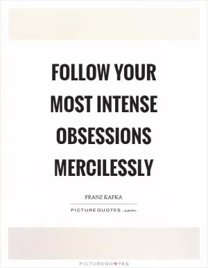 Follow your most intense obsessions mercilessly Picture Quote #1