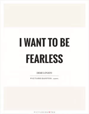 I want to be fearless Picture Quote #1
