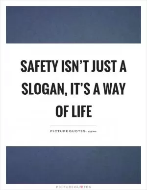 Safety isn’t just a slogan, it’s a way of life Picture Quote #1