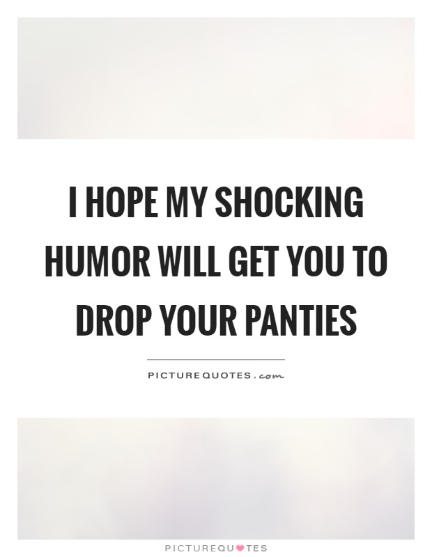 I hope my shocking humor will get you to drop your panties Picture Quote #1