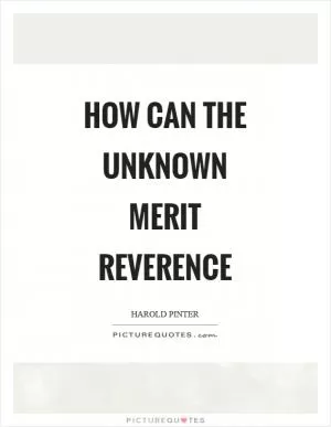 How can the unknown merit reverence Picture Quote #1