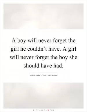 A boy will never forget the girl he couldn’t have. A girl will never forget the boy she should have had Picture Quote #1
