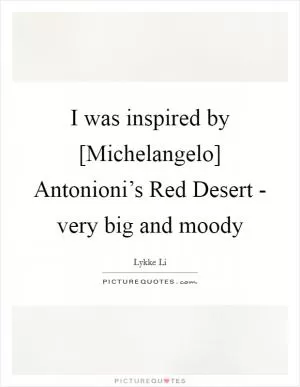I was inspired by [Michelangelo] Antonioni’s Red Desert - very big and moody Picture Quote #1