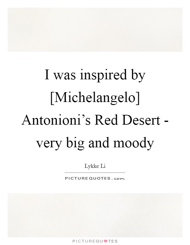 I was inspired by [Michelangelo] Antonioni's Red Desert - very big and moody Picture Quote #1