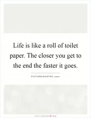 Life is like a roll of toilet paper. The closer you get to the end the faster it goes Picture Quote #1