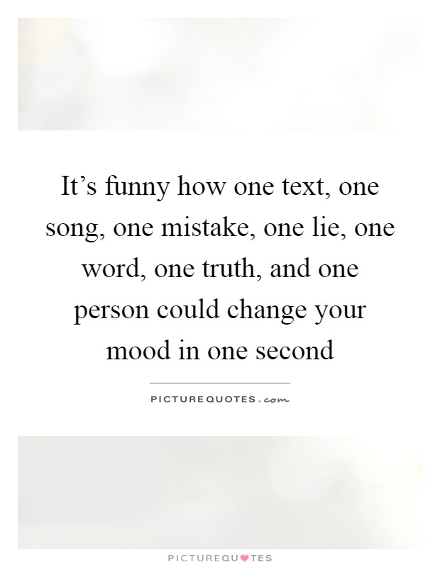 It's funny how one text, one song, one mistake, one lie, one word, one truth, and one person could change your mood in one second Picture Quote #1