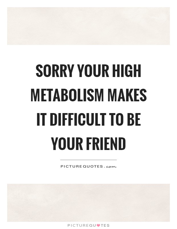 Sorry your high metabolism makes it difficult to be your friend Picture Quote #1