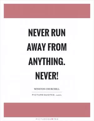 Never run away from anything. Never! Picture Quote #1