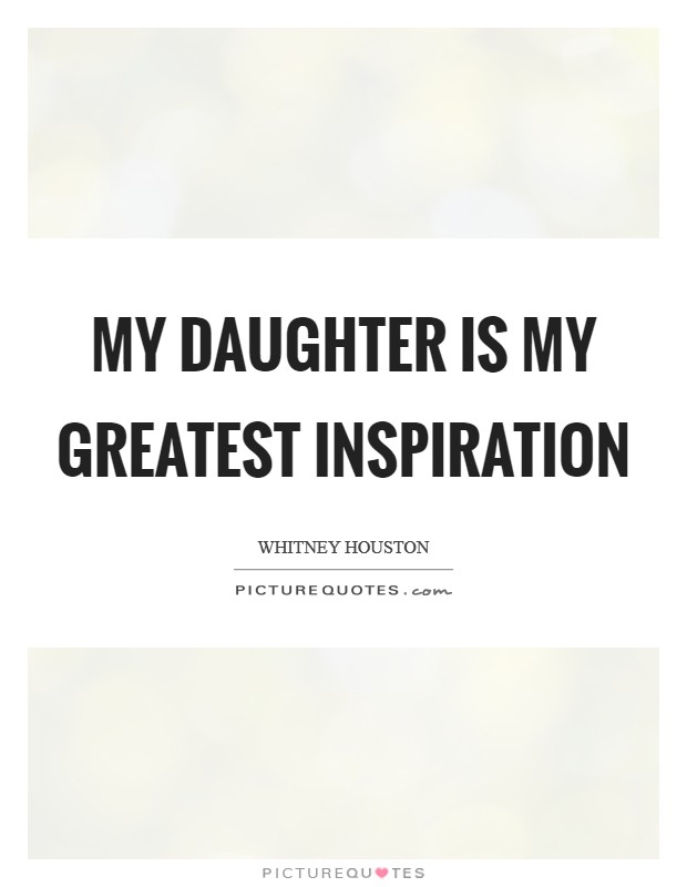 My daughter is my greatest inspiration Picture Quote #1