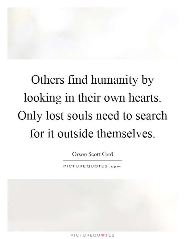 Others find humanity by looking in their own hearts. Only lost souls need to search for it outside themselves Picture Quote #1