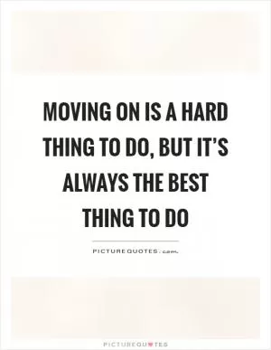 Moving on is a hard thing to do, but it’s always the best thing to do Picture Quote #1