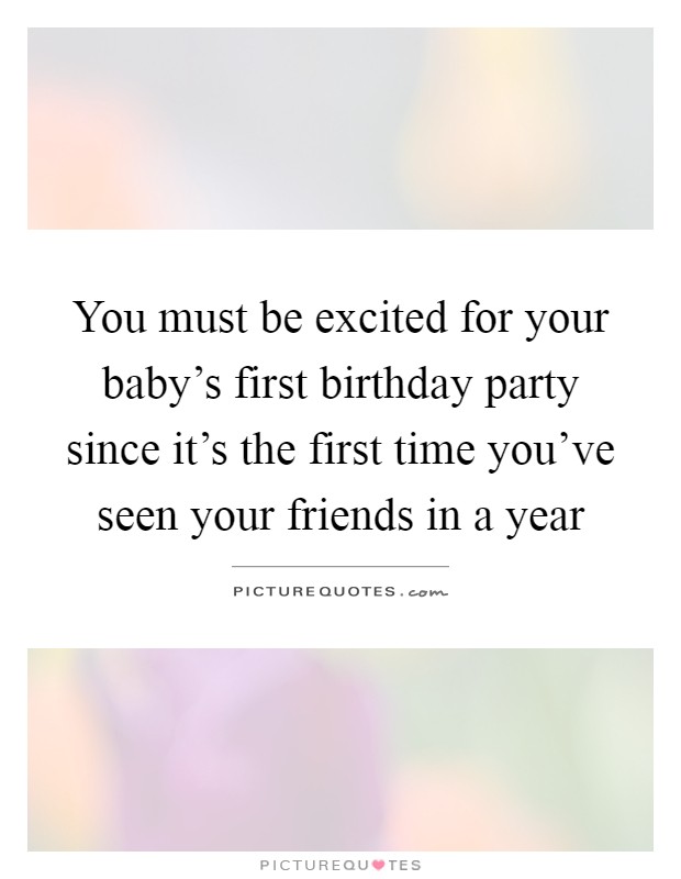 You must be excited for your baby's first birthday party since it's the first time you've seen your friends in a year Picture Quote #1