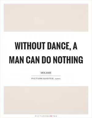 Without dance, a man can do nothing Picture Quote #1