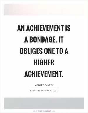 An achievement is a bondage. It obliges one to a higher achievement Picture Quote #1