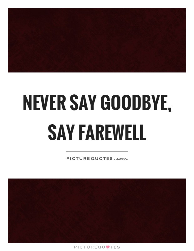 Never say goodbye, say farewell Picture Quote #1