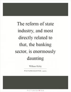 The reform of state industry, and most directly related to that, the banking sector, is enormously daunting Picture Quote #1