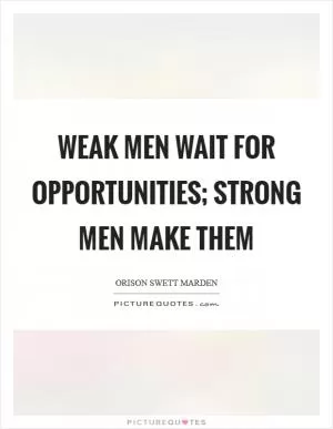 Weak men wait for opportunities; strong men make them Picture Quote #1