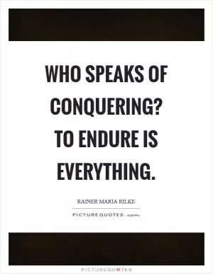 Who speaks of conquering? To endure is everything Picture Quote #1