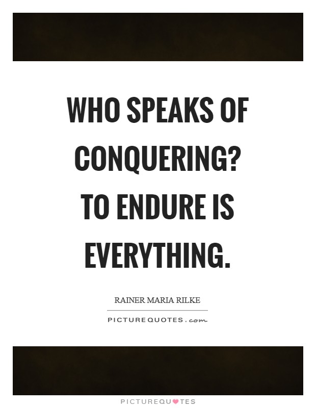 Who speaks of conquering? To endure is everything Picture Quote #1