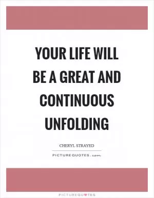 Your life will be a great and continuous unfolding Picture Quote #1
