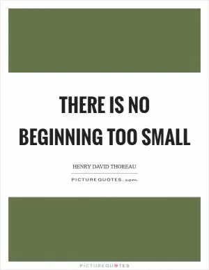There is no beginning too small Picture Quote #1
