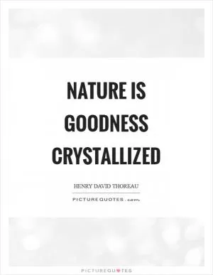 Nature is goodness crystallized Picture Quote #1
