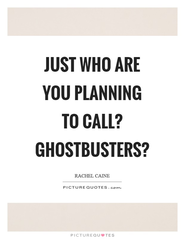 Just who are you planning to call? Ghostbusters? Picture Quote #1