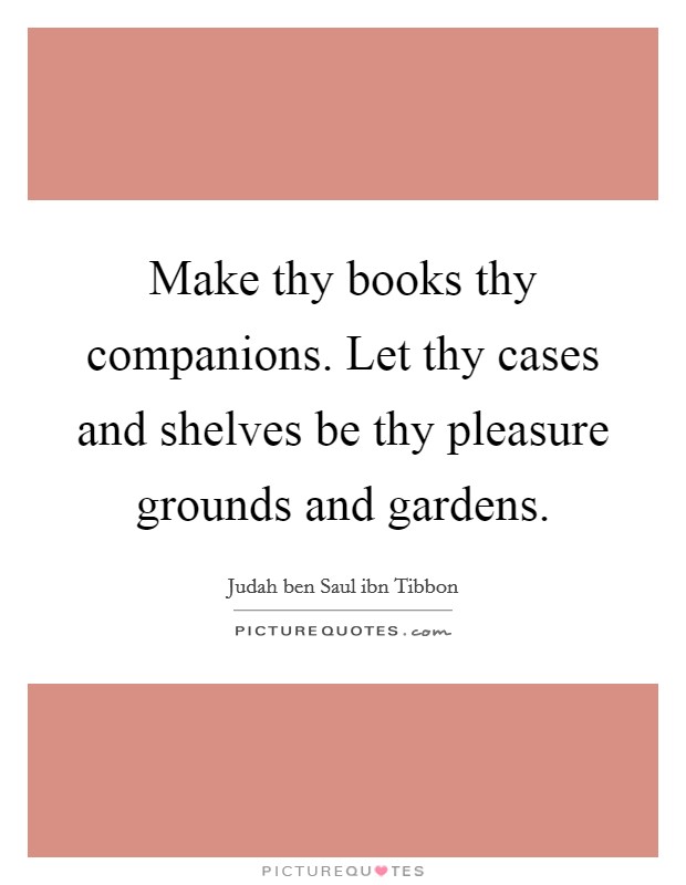 Make thy books thy companions. Let thy cases and shelves be thy pleasure grounds and gardens Picture Quote #1