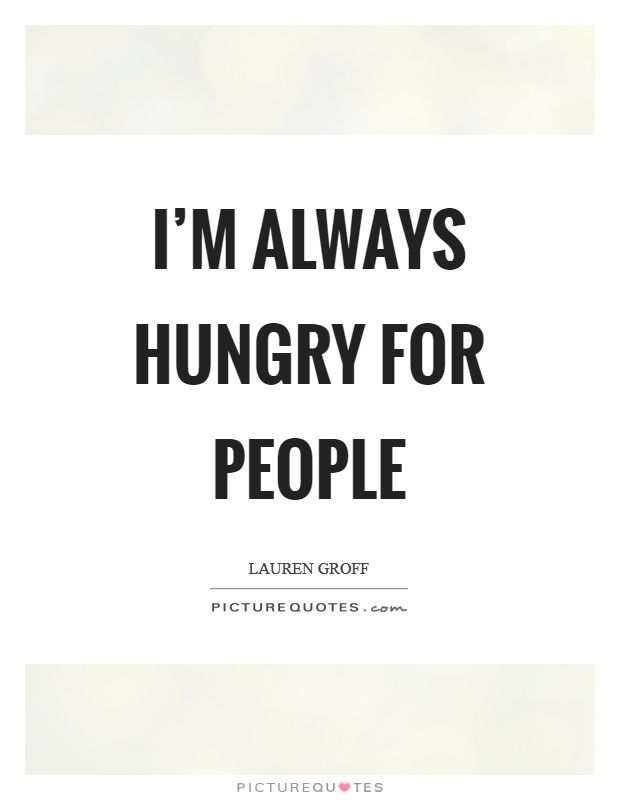 I'm always hungry for people Picture Quote #1