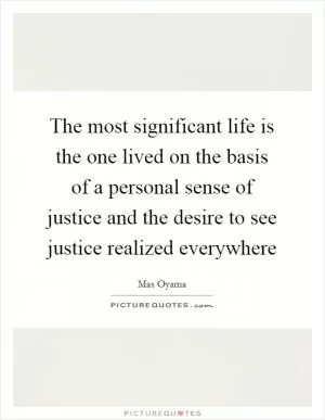 The most significant life is the one lived on the basis of a personal sense of justice and the desire to see justice realized everywhere Picture Quote #1
