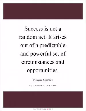 Success is not a random act. It arises out of a predictable and powerful set of circumstances and opportunities Picture Quote #1