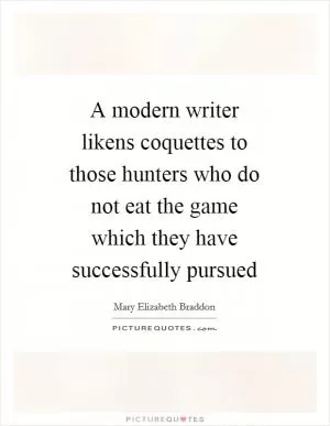 A modern writer likens coquettes to those hunters who do not eat the game which they have successfully pursued Picture Quote #1