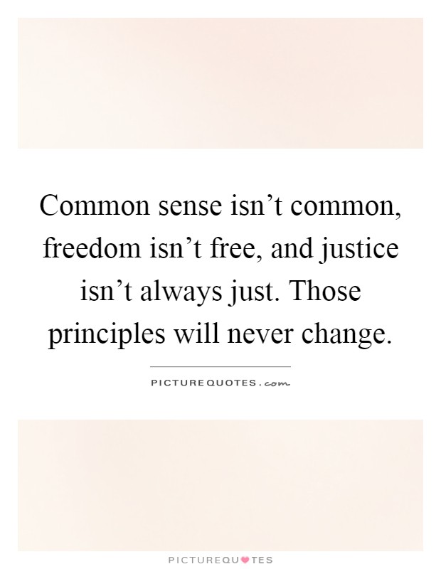 Common sense isn't common, freedom isn't free, and justice isn't always just. Those principles will never change Picture Quote #1