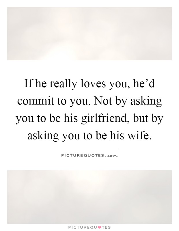 If he really loves you, he'd commit to you. Not by asking you to be his girlfriend, but by asking you to be his wife Picture Quote #1