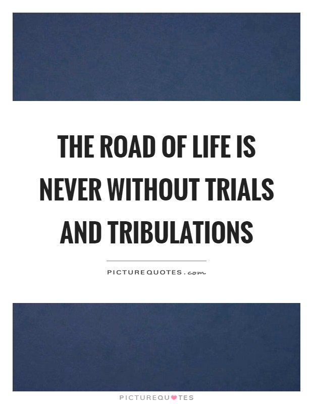The road of life is never without trials and tribulations Picture Quote #1