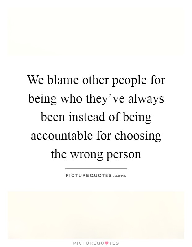 We blame other people for being who they've always been instead of being accountable for choosing the wrong person Picture Quote #1