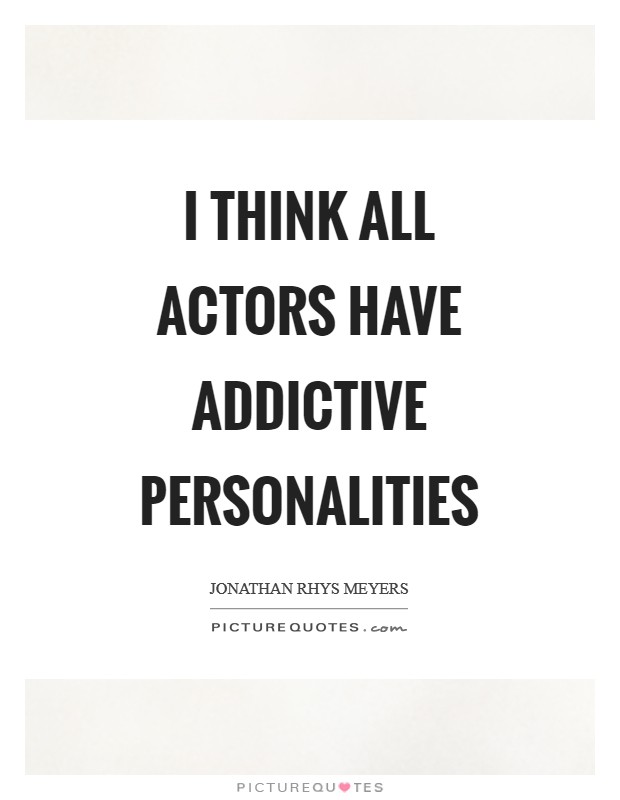 I think all actors have addictive personalities Picture Quote #1